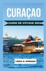 Guide de Voyage Curaçao 2024: Votre compagnon complet pour une aventure inoubliable dans les Caraïbes. Cover Image