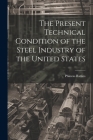 The Present Technical Condition of the Steel Industry of the United States By Phineas Barnes Cover Image