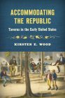 Accommodating the Republic: Taverns in the Early United States By Kirsten E. Wood Cover Image