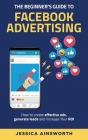 The Beginner's Guide to Facebook Advertising: How to Create Effective Ads, Generate Leads and Increase Your ROI By Jessica Ainsworth Cover Image