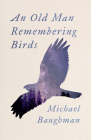 An Old Man Remembering Birds By Michael Baughman Cover Image