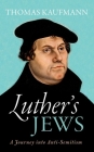 Luther's Jews: A Journey Into Anti-Semitism By Thomas Kaufmann Cover Image