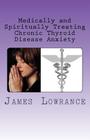 Medically and Spiritually Treating Chronic Thyroid Disease Anxiety: Treatment Experiences and Informed Medical Advice from a Christian Perspective By James M. Lowrance Cover Image