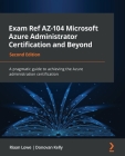 Exam Ref AZ-104 Microsoft Azure Administrator Certification and Beyond - Second Edition: A pragmatic guide to achieving the Azure administration certi By Riaan Lowe, Donovan Kelly Cover Image