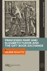 Princesses Mary and Elizabeth Tudor and the Gift Book Exchange By Valerie Schutte Cover Image