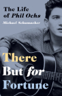 There But for Fortune: The Life of Phil Ochs By Michael Schumacher Cover Image