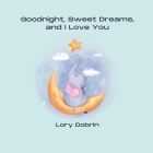 Goodnight, Sweet Dreams, and I Love You: A Gentle Bedtime Book with Elsie the Elephant Cover Image