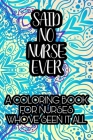 Said No Nurse Ever A Coloring Book For Nurses Who've Seen It All: Nurse Coloring Book For Adults, Funny Nursing Sarcasm, Jokes & Humor, Stress Relievi By Coloring for Adults Cover Image