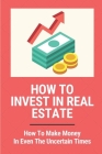 How To Invest In Real Estate: How To Make Money In Even The Uncertain Times: Things Of Dirt Cheap Real Estate By Scottie Heuman Cover Image
