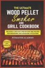 The Ultimate Wood Pellet Smoker and Grill Cookbook: Delicious and Easy Step-by-Step BBQ Recipes for Beginners and Advanced Pitmasters Cover Image