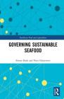 Governing Sustainable Seafood (Earthscan Food and Agriculture) By Simon R. Bush, Peter Oosterveer Cover Image