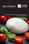 Say Cheese!: Cheesemaking and more at home! Cover Image