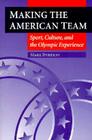 Making the American Team: Sport, Culture, and the Olympic Experience (Sport and Society) By Mark Dyreson Cover Image