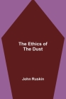 The Ethics of the Dust By John Ruskin Cover Image