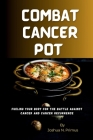 Combat Cancer Pot: Fueling Your Body For The Battle Against Cancer And Cancer Recurrence By Joshua N. Primus Cover Image