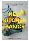 New Kitchen Basics: 10 Essential Ingredients, 120 Recipes: Revolutionize the Way You Cook, Every Day By Claire Thomson, Sam Folan (Photographs by) Cover Image
