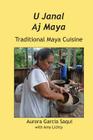 U Janal Aj Maya: Traditional Maya Cuisine By Garcia Aurora Saqui, Amy Lichty (As Told to) Cover Image
