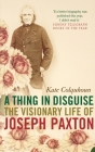 A Thing in Disguise: The Visionary Life of Joseph Paxton Cover Image