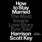 How to Stay Married: The Most Insane Love Story Ever Told By Harrison Scott Key, Harrison Scott Key (Read by) Cover Image