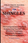 The Ultimate Natural Solutions for Shingles: The Comprehensive Guide to Empowering Yourself with Effective Treatments, Prevention Strategies, and Nour Cover Image