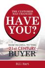 The Customer Has Changed; Have You?: How to Sell to the 21st Century Buyer By Bill Hart Cover Image