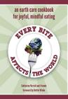 Every Bite Affects the World: an Earth Care Cookbook for Joyful, Mindful Eating By Catherine Verrall, Nettie Wiebe (Contribution by) Cover Image
