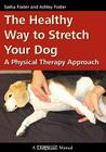 The Healthy Way to Stretch Your Dog: A Physical Therapy Approach By Ashley Foster, Sasha Foster Cover Image