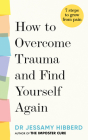 How to overcome trauma and find yourself again: 7 steps to grow from pain By Dr. Jessamy Hibberd Cover Image