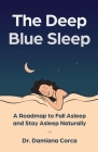 The Deep Blue Sleep: A roadmap to fall asleep and stay asleep naturally By Damiana Corca Cover Image