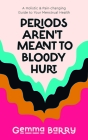 Periods Aren't Meant to Bloody Hurt: A Holistic and Pain-Changing Guide to Your Menstrual Health By Gemma Barry Cover Image