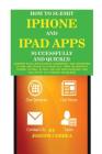 How to Submit iPhone and iPad Apps Successfully and Quickly: Getting Your Application Submitted and Approved to The App Store Successfully With or Wit By Joseph Correa Cover Image