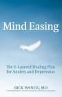 Mind Easing: The Three-Layered Healing Plan for Anxiety and Depression By Dr. Bick Wanck, MD Cover Image