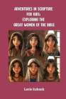 Adventures in Scripture for Kids: Exploring The Great Women of the Bible By Lorie Eubank Cover Image