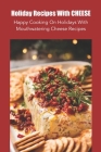 Holiday Recipes With Cheese: Happy Cooking On Holidays With Mouthwatering Cheese Recipes By Rodriguez Antonio Cover Image