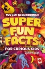 Super Fun Facts For Curious Kids!! You Gotta Be Kidding!!: Fascinating Facts About History, Holidays, Science, Traveling, And More (Gift For Children) By David W. Leon Cover Image