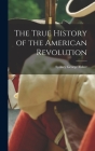 The True History of the American Revolution By Sydney George 1856-1927 Fisher (Created by) Cover Image