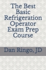 The Best Basic Refrigeration Operator Exam Prep Course: Boiler Plant Series Book 2 By Dan Ringo Jd Cover Image