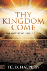 Thy Kingdom Come: The Mystery of Israel's Glory By Felix Halpern Cover Image