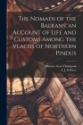 The Nomads of the Balkans, an Account of Life and Customs Among the Vlachs of Northern Pindus By A. J. B. Wace, Maurice Scott Thompson Cover Image