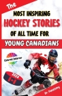 The Most Inspiring Hockey Stories of All Time For Young Canadians: 30+ Inspiring Tales, 100+ Hockey Trivia, and a Quiz Chapter for Young Hockey Lovers Cover Image