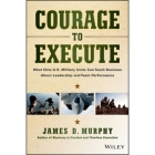 Courage to Execute Lib/E: What Elite U.S. Military Units Can Teach Business about Leadership and Team Performance By James D. Murphy, Stephen Bel Davies (Read by) Cover Image