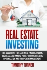 Real Estate Investing: The Blueprint To Starting A Passive Income Business And Making Money Through Rental Optimization And Property Manageme Cover Image