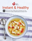 American Heart Association Instant and Healthy: 100 Low-Fuss, High-Flavor Recipes for Your Pressure Cooker, Multicooker and Instant Pot®: A Cookbook By American Heart Association Cover Image