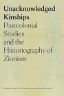 Unacknowledged Kinships: Postcolonial Studies and the Historiography of Zionism (The Tauber Institute Series for the Study of European Jewry) By Stefan Vogt (Editor), Derek Penslar (Editor), Arieh Saposnik (Editor) Cover Image