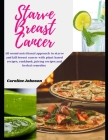 Starve Breast Cancer: All round nutritional approach to starve and kill breast cancer with plant based Anti-Cancer recipes, cancer diet cook Cover Image