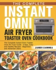 The Complete Instant Omni Air Fryer Toaster Oven Cookbook: The Complete Instant Omni Toaster Oven Air Fryer Guide - Crispy, Easy and Healthy Recipes - By James Zamora Cover Image