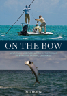 On the Bow: Love, Fear, and Fascination in the Pursuit of Bonefish, Tarpon, and Permit By Bill Horn Cover Image