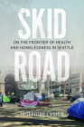 Skid Road: On the Frontier of Health and Homelessness in Seattle By Josephine Ensign Cover Image