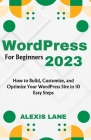 WordPress for Beginners 2023: How to Build, Customize, and Optimize Your WordPress Site in 10 Easy Steps By Alexis Lane Cover Image