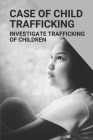 Case Of Child Trafficking: Investigate Trafficking Of Children: Case And Children By Connie Brightly Cover Image